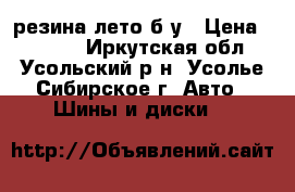 резина лето б,у › Цена ­ 5 000 - Иркутская обл., Усольский р-н, Усолье-Сибирское г. Авто » Шины и диски   